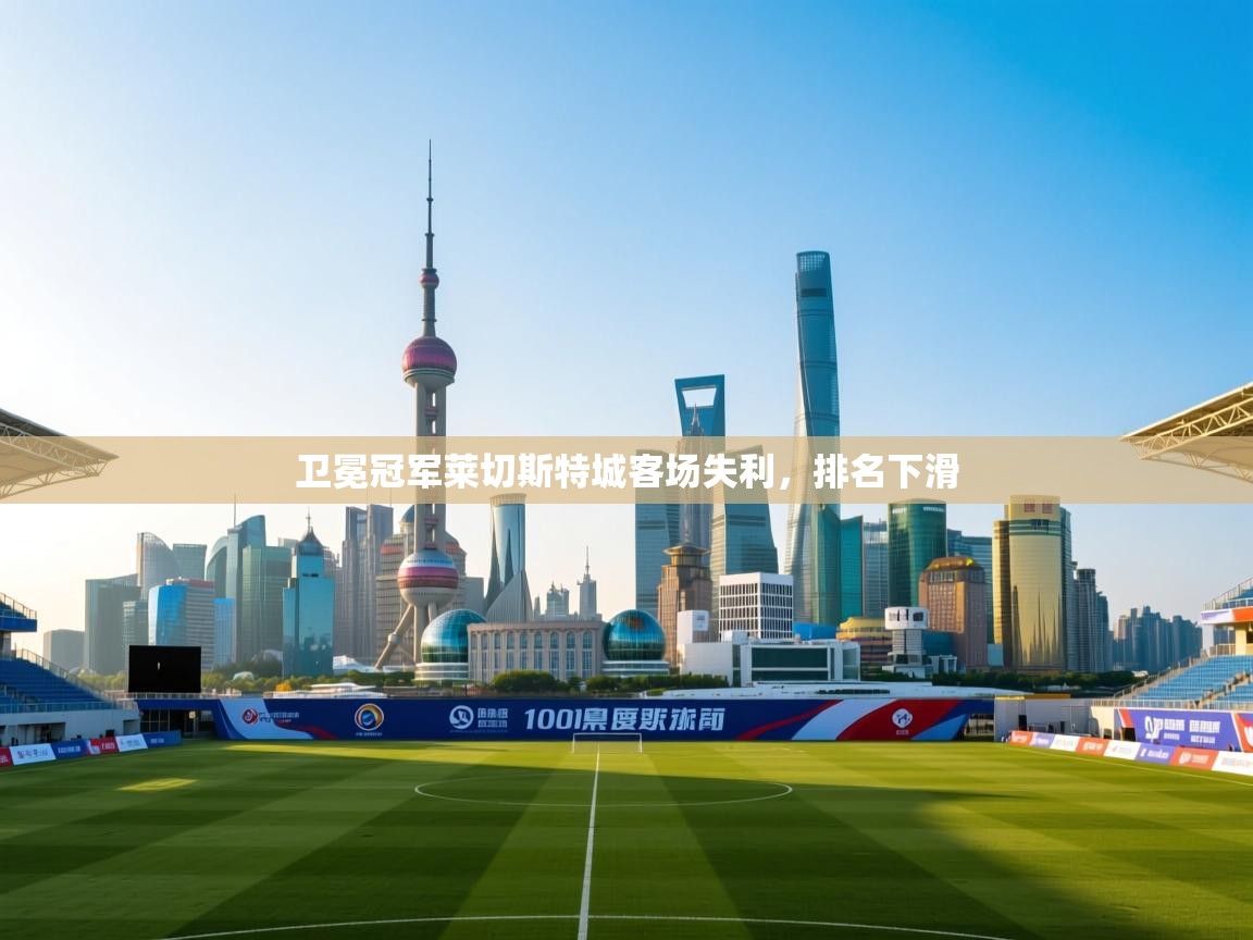 卫冕冠军莱切斯特城客场失利，排名下滑  第2张