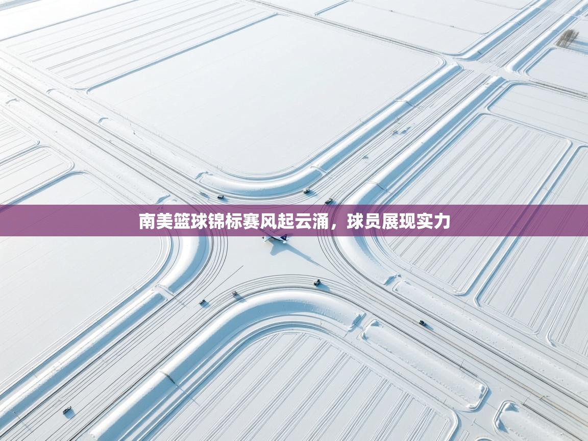 南美篮球锦标赛风起云涌,球员展现实力 第1张