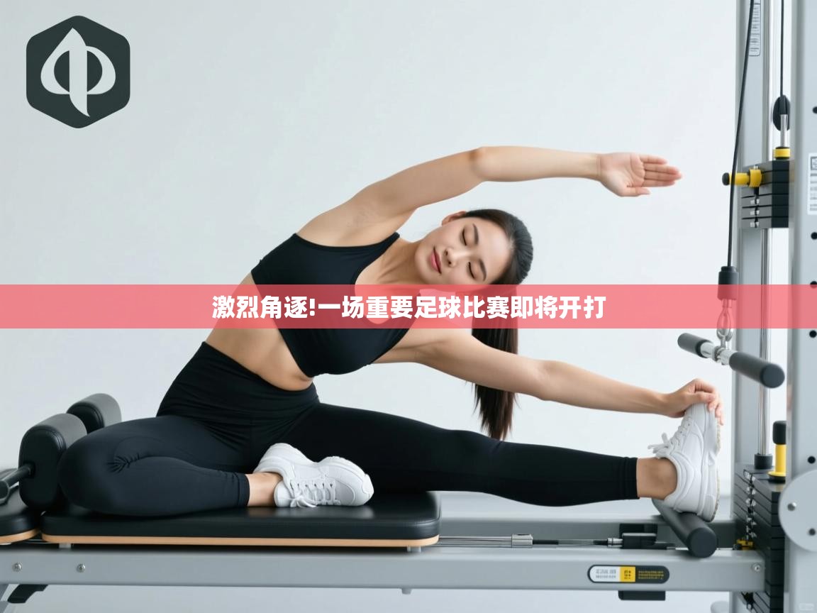 激烈角逐!一场重要足球比赛即将开打 第2张