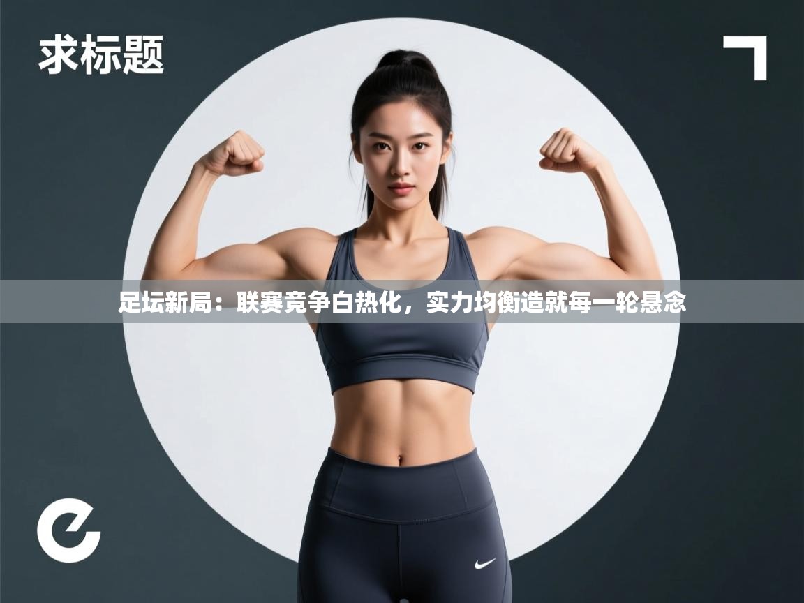 足坛新局:联赛竞争白热化,实力均衡造就每一轮悬念 第2张