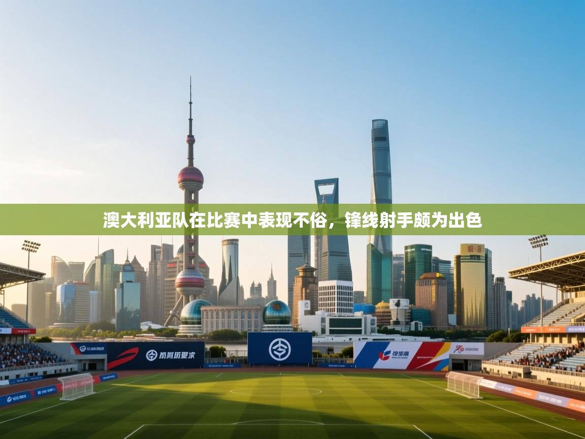 澳大利亚队在比赛中表现不俗,锋线射手颇为出色 第1张