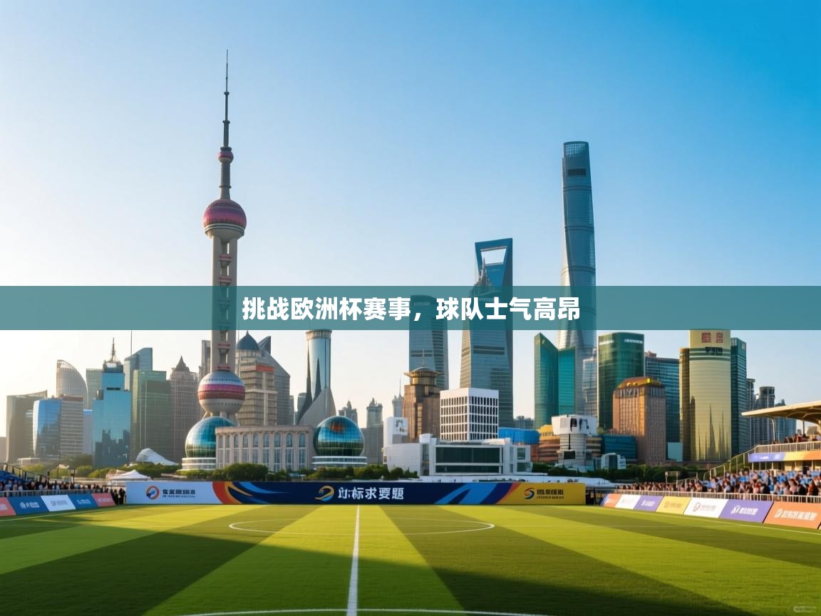 挑战欧洲杯赛事,球队士气高昂 第2张